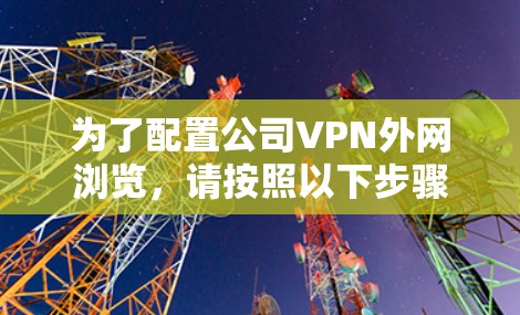 为了配置公司VPN外网浏览，请按照以下步骤操作