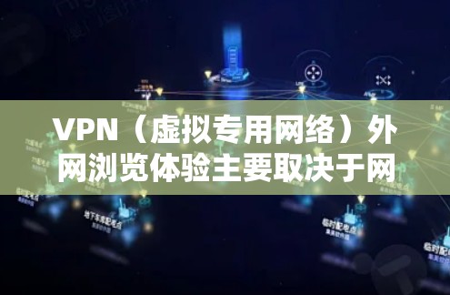 VPN（虚拟专用网络）外网浏览体验主要取决于网络连接的稳定性、延迟以及安全策略对访问资源的限制。以下是一些常见的影响因素和优化建议