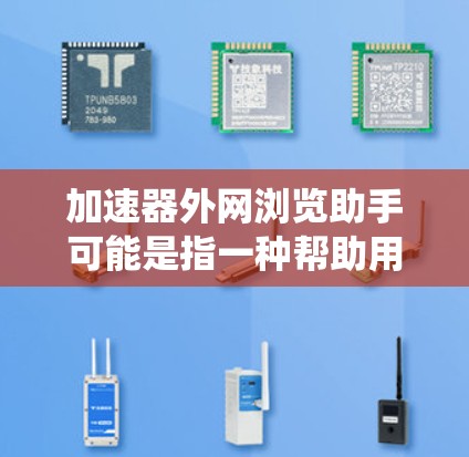 加速器外网浏览助手可能是指一种帮助用户绕过网络限制、加速访问外网资源的工具或方法。以下是一些可能的解释和解决方案