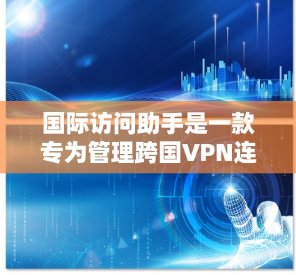国际访问助手是一款专为管理跨国VPN连接设计的工具，旨在帮助用户高效、安全地访问不同国家的网络资源。以下是对国际访问助手的详细分析