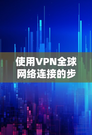 使用VPN全球网络连接的步骤指南