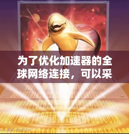 为了优化加速器的全球网络连接，可以采用以下策略和工具