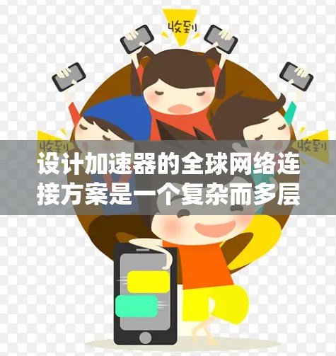 设计加速器的全球网络连接方案是一个复杂而多层次的任务，需要综合考虑多个关键因素。以下是一个有条理的步骤指南，帮助您系统地规划和实施该方案