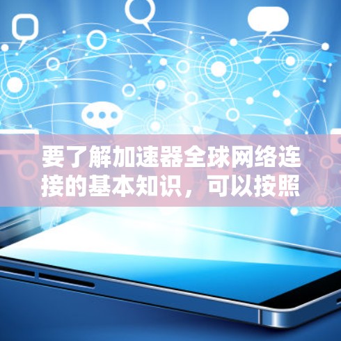 要了解加速器全球网络连接的基本知识，可以按照以下步骤进行