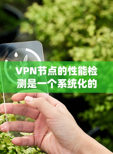 VPN节点的性能检测是一个系统化的过程，旨在确保VPN服务的稳定性、可靠性和用户体验。以下是对VPN节点性能检测的详细分析和总结