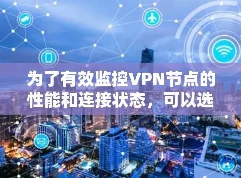 为了有效监控VPN节点的性能和连接状态，可以选择以下工具和方法