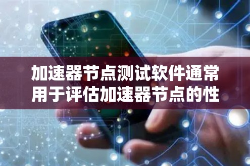 加速器节点测试软件通常用于评估加速器节点的性能、稳定性和功能。以下是一些常用的加速器节点测试软件和工具