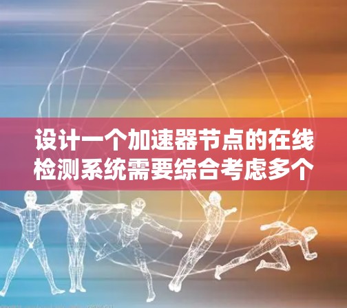 设计一个加速器节点的在线检测系统需要综合考虑多个关键因素，以确保系统的实时监测、快速响应和高效维护。以下是一个分步骤的解决方案