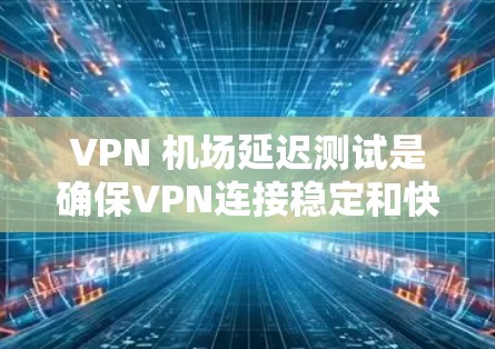VPN 机场延迟测试是确保VPN连接稳定和快速的重要步骤。以下是一些常用的方法和工具，帮助你测试VPN连接的延迟和性能