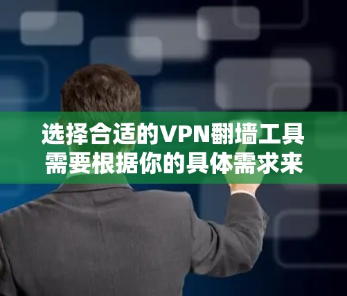 选择合适的VPN翻墙工具需要根据你的具体需求来决定，以下是一些常见的VPN翻墙工具及其特点，供你参考