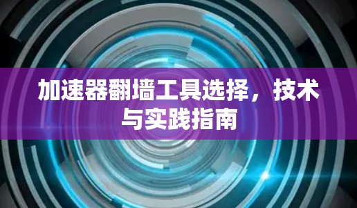 加速器翻墙工具选择，技术与实践指南