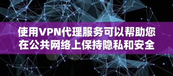 使用VPN代理服务可以帮助您在公共网络上保持隐私和安全，以下是使用VPN代理服务的详细教程