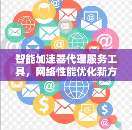 智能加速器代理服务工具，网络性能优化新方案