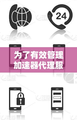为了有效管理加速器代理服务，可以按照以下步骤进行
