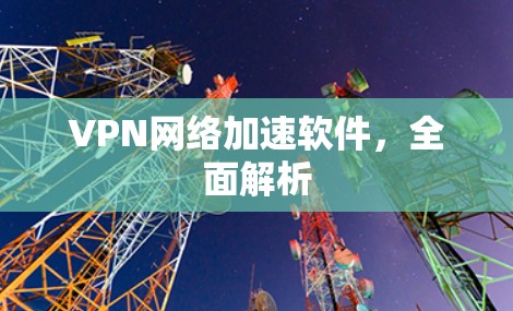 VPN网络加速软件，全面解析