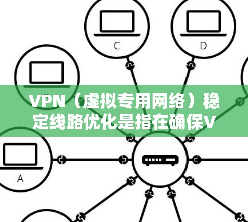 VPN（虚拟专用网络）稳定线路优化是指在确保VPN连接稳定、速度快、安全性高的前提下，通过各种方法和技术来优化VPN网络的性能和可靠性。以下是一些常见的优化方法和建议