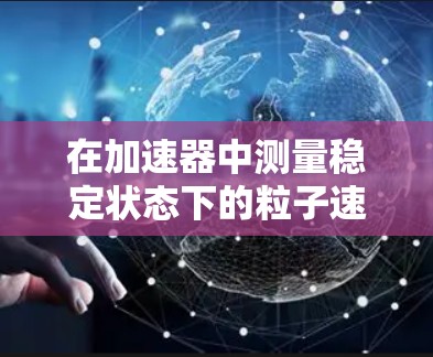在加速器中测量稳定状态下的粒子速度，可以采用以下几种方法