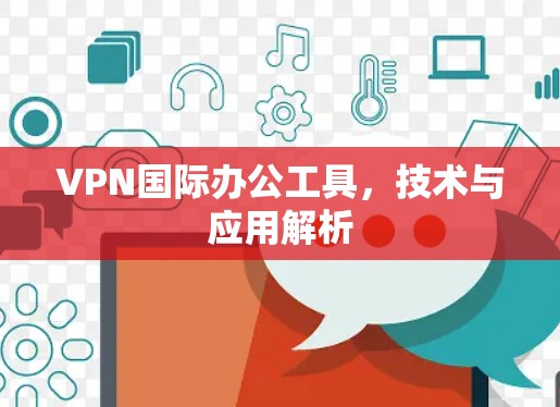 VPN国际办公工具，技术与应用解析