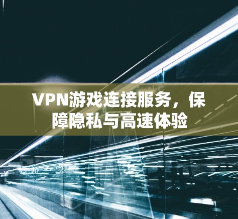 VPN游戏连接服务，保障隐私与高速体验