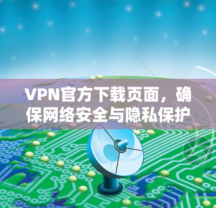 VPN官方下载页面，确保网络安全与隐私保护