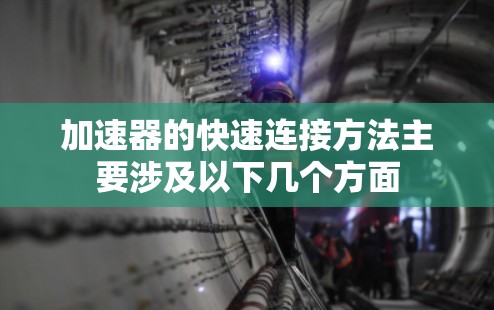 加速器的快速连接方法主要涉及以下几个方面