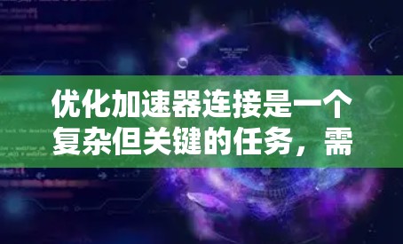 优化加速器连接是一个复杂但关键的任务，需要综合考虑多个因素。以下是优化加速器连接的步骤和建议