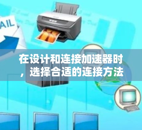 在设计和连接加速器时，选择合适的连接方法至关重要。以下是针对不同连接方式的详细分析和建议