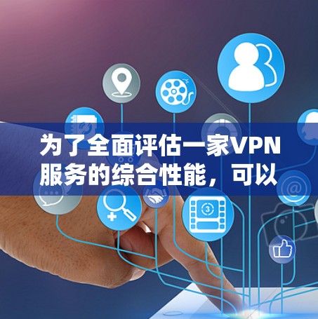 为了全面评估一家VPN服务的综合性能，可以从以下七个方面进行分析