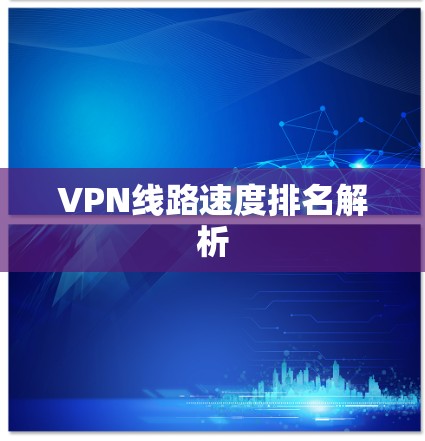 VPN线路速度排名解析