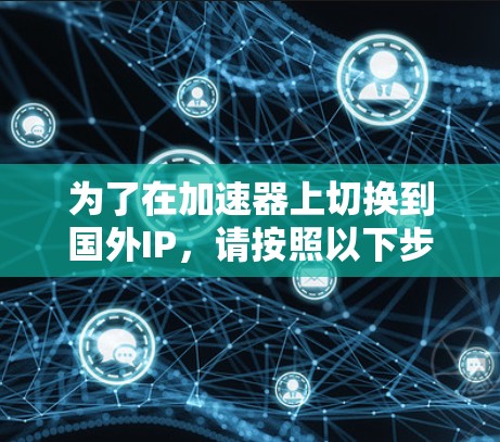 为了在加速器上切换到国外IP，请按照以下步骤操作