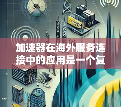 加速器在海外服务连接中的应用是一个复杂但关键的任务，涉及多种技术和策略。以下是对加速器海外服务连接的详细分析和总结