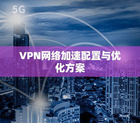 VPN网络加速配置与优化方案