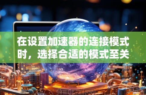 在设置加速器的连接模式时，选择合适的模式至关重要，以下是基于您的需求的分步指南