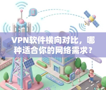 VPN软件横向对比，哪种适合你的网络需求？