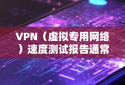 VPN（虚拟专用网络）速度测试报告通常用于评估VPN服务的性能，包括连接速度、延迟和稳定性。以下是一个通用的VPN速度测试报告模板，你可以根据实际需求进行调整