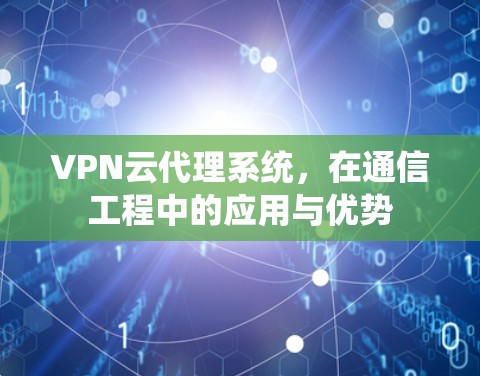 VPN云代理系统，在通信工程中的应用与优势