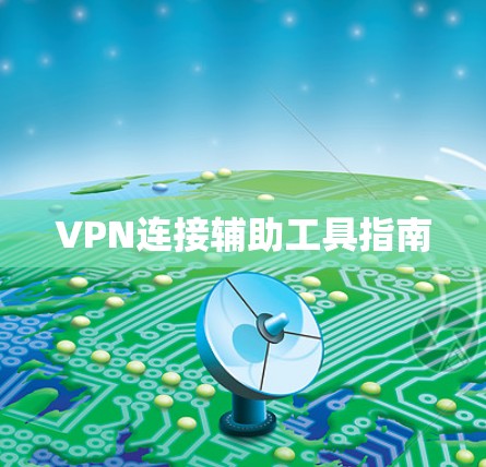 VPN连接辅助工具指南 VPN连接辅助工具指南