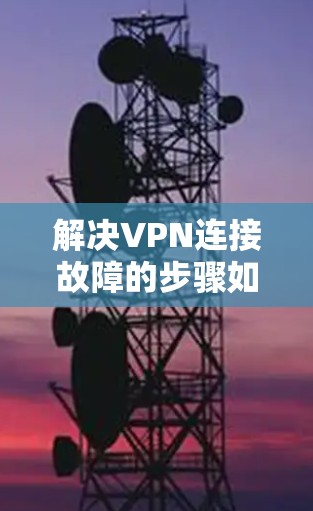 解决VPN连接故障的步骤如下 解决VPN连接故障的步骤如下
