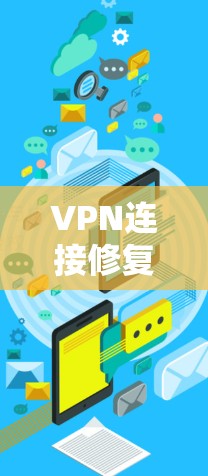 VPN连接修复工具，解决网络稳定性问题的高效方法
