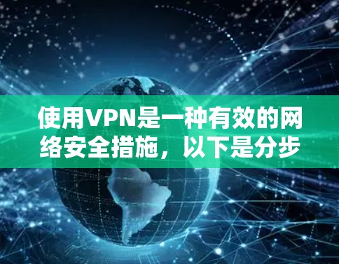 使用VPN是一种有效的网络安全措施，以下是分步骤的指南，帮助您安全地设置和使用VPN