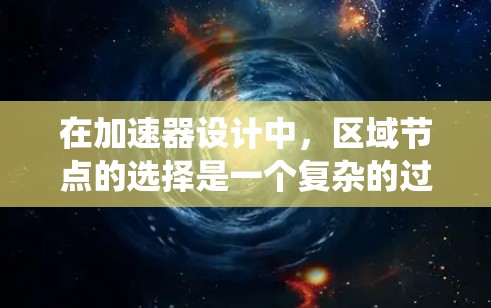 在加速器设计中,区域节点的选择是一个复杂的过程,涉及多个因素和考量。以下是对这一问题的系统化总结 在加速器设计中,区域节点的选择是一个复杂的过程,涉及多个因素和考量。以下是对这一问题的系统化总结