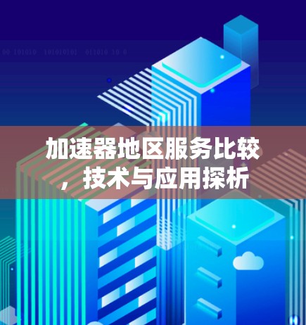 加速器地区服务比较，技术与应用探析