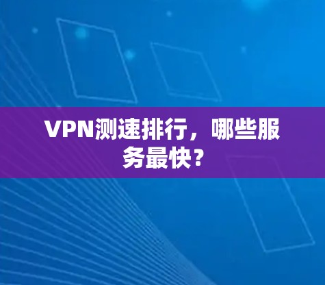 VPN测速排行，哪些服务最快？