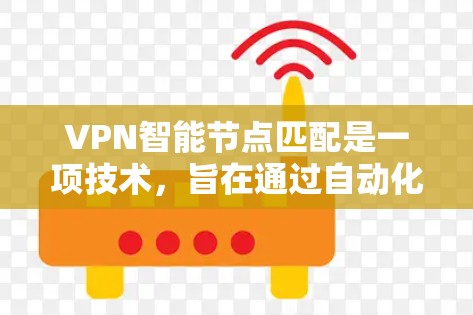 VPN智能节点匹配是一项技术，旨在通过自动化的方式优化VPN连接，提高性能和稳定性。以下是对这一技术的详细分析和总结