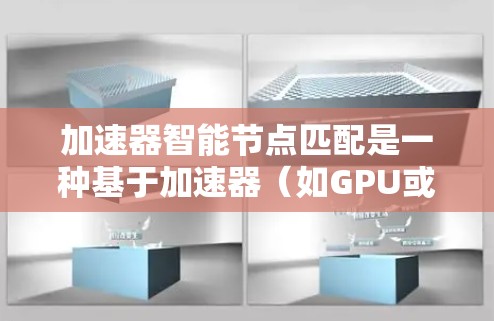 加速器智能节点匹配是一种基于加速器（如GPU或TPU）进行智能化计算的场景，涉及将计算任务分配到加速器节点上的优化问题。以下是一些关键点和方法
