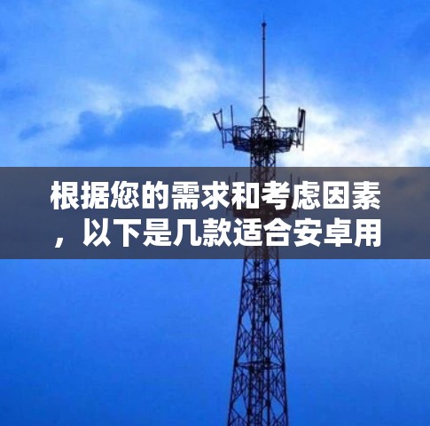 根据您的需求和考虑因素，以下是几款适合安卓用户使用的VPN连接工具的推荐