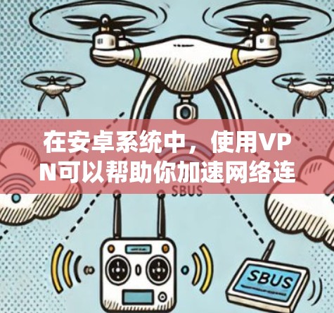 在安卓系统中，使用VPN可以帮助你加速网络连接，尤其是在遵守网络限制或访问受限区域时。以下是一些关于如何在安卓系统中使用VPN来加速网络的建议和步骤