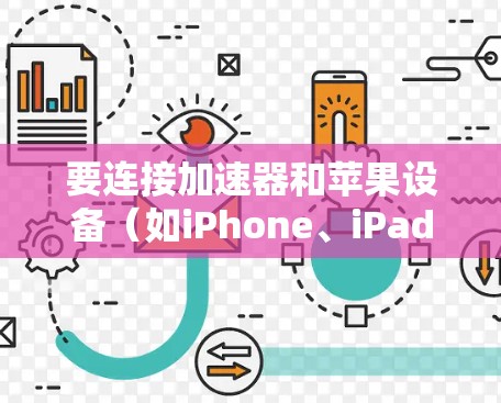 要连接加速器和苹果设备（如iPhone、iPad）通常需要通过局域网（如Wi-Fi）或外部网络（如4G/5G）进行连接。以下是一些常见的方法和工具，帮助你实现加速器和苹果设备的连接