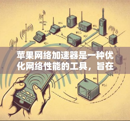 苹果网络加速器是一种优化网络性能的工具，旨在提升数据传输速度、减少带宽消耗和提高用户体验。以下是关于苹果网络加速器的详细分析