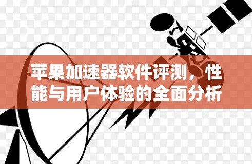 苹果加速器软件评测，性能与用户体验的全面分析